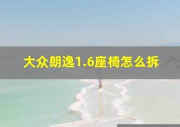 大众朗逸1.6座椅怎么拆