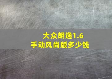 大众朗逸1.6手动风尚版多少钱