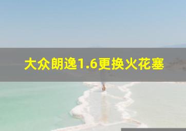 大众朗逸1.6更换火花塞