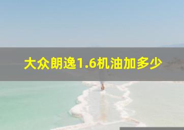 大众朗逸1.6机油加多少