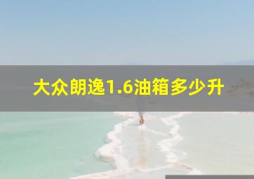 大众朗逸1.6油箱多少升