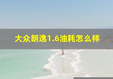 大众朗逸1.6油耗怎么样