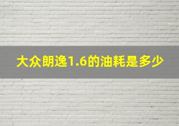 大众朗逸1.6的油耗是多少