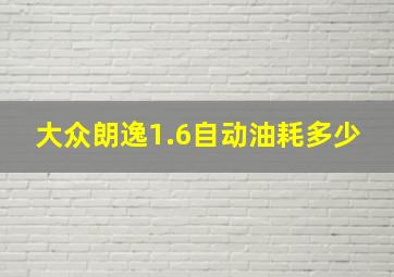 大众朗逸1.6自动油耗多少