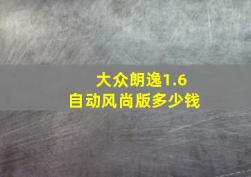 大众朗逸1.6自动风尚版多少钱