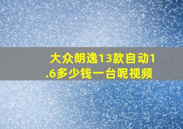 大众朗逸13款自动1.6多少钱一台呢视频