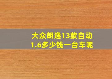 大众朗逸13款自动1.6多少钱一台车呢