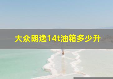 大众朗逸14t油箱多少升