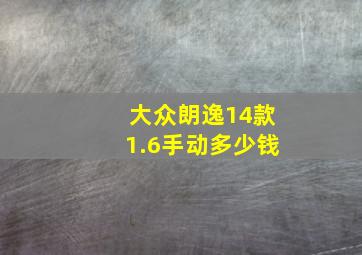 大众朗逸14款1.6手动多少钱