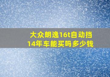 大众朗逸16t自动挡14年车能买吗多少钱