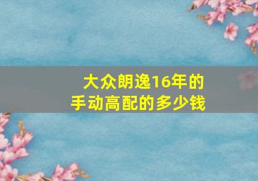 大众朗逸16年的手动高配的多少钱