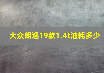 大众朗逸19款1.4t油耗多少