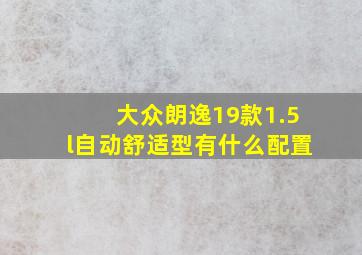 大众朗逸19款1.5l自动舒适型有什么配置