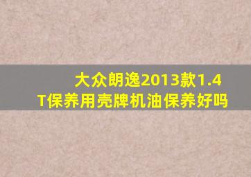 大众朗逸2013款1.4T保养用壳牌机油保养好吗