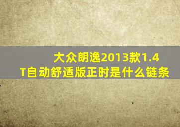 大众朗逸2013款1.4T自动舒适版正时是什么链条