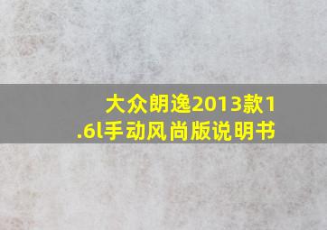 大众朗逸2013款1.6l手动风尚版说明书