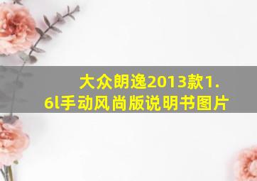 大众朗逸2013款1.6l手动风尚版说明书图片