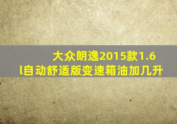 大众朗逸2015款1.6l自动舒适版变速箱油加几升