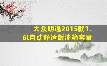 大众朗逸2015款1.6l自动舒适版油箱容量