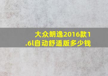 大众朗逸2016款1.6l自动舒适版多少钱