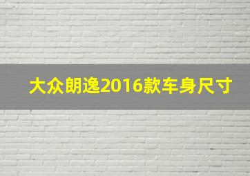 大众朗逸2016款车身尺寸