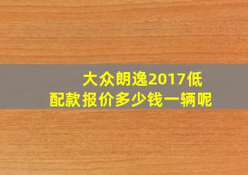 大众朗逸2017低配款报价多少钱一辆呢