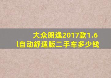 大众朗逸2017款1.6l自动舒适版二手车多少钱