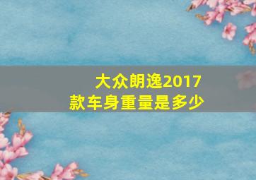 大众朗逸2017款车身重量是多少