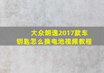 大众朗逸2017款车钥匙怎么换电池视频教程