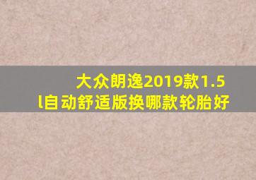 大众朗逸2019款1.5l自动舒适版换哪款轮胎好