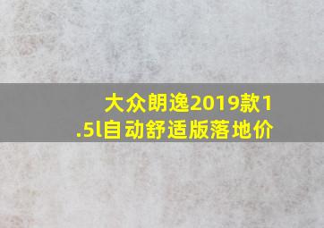 大众朗逸2019款1.5l自动舒适版落地价