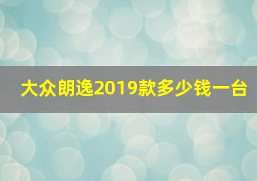 大众朗逸2019款多少钱一台