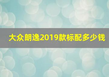 大众朗逸2019款标配多少钱