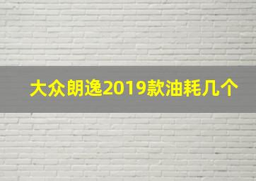 大众朗逸2019款油耗几个