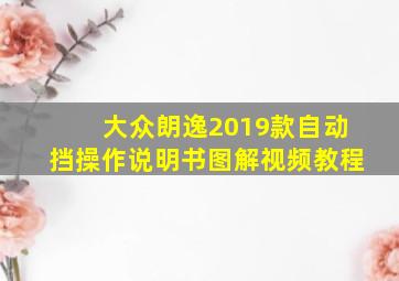 大众朗逸2019款自动挡操作说明书图解视频教程