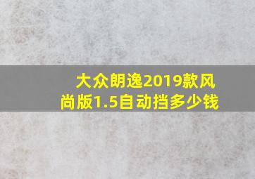 大众朗逸2019款风尚版1.5自动挡多少钱