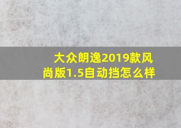 大众朗逸2019款风尚版1.5自动挡怎么样