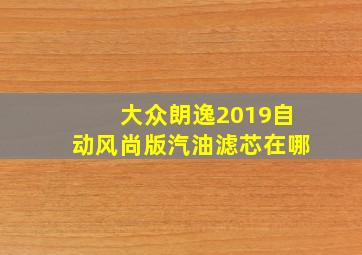 大众朗逸2019自动风尚版汽油滤芯在哪