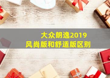 大众朗逸2019风尚版和舒适版区别