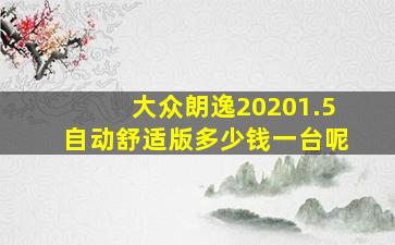 大众朗逸20201.5自动舒适版多少钱一台呢