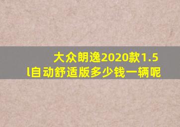 大众朗逸2020款1.5l自动舒适版多少钱一辆呢