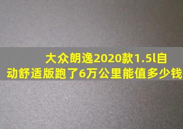 大众朗逸2020款1.5l自动舒适版跑了6万公里能值多少钱