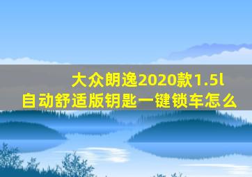 大众朗逸2020款1.5l自动舒适版钥匙一键锁车怎么