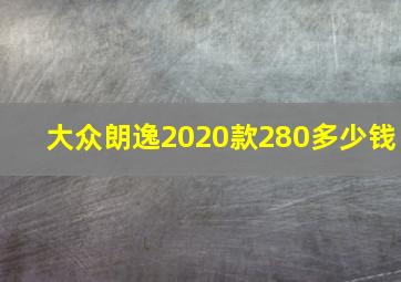 大众朗逸2020款280多少钱