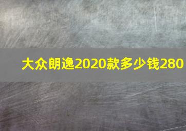 大众朗逸2020款多少钱280