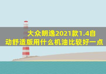 大众朗逸2021款1.4自动舒适版用什么机油比较好一点