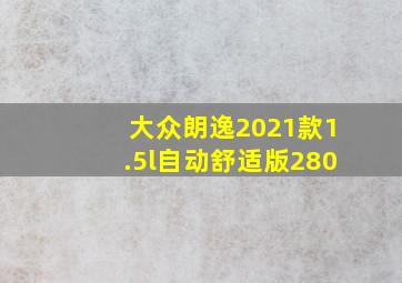 大众朗逸2021款1.5l自动舒适版280