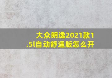 大众朗逸2021款1.5l自动舒适版怎么开