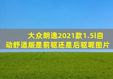 大众朗逸2021款1.5l自动舒适版是前驱还是后驱呢图片