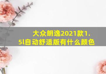 大众朗逸2021款1.5l自动舒适版有什么颜色